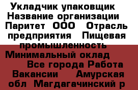 Укладчик-упаковщик › Название организации ­ Паритет, ООО › Отрасль предприятия ­ Пищевая промышленность › Минимальный оклад ­ 21 000 - Все города Работа » Вакансии   . Амурская обл.,Магдагачинский р-н